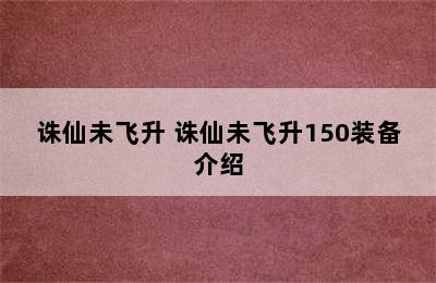 诛仙未飞升 诛仙未飞升150装备介绍